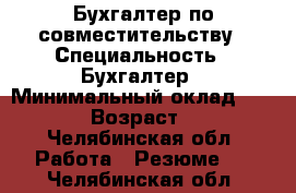 Бухгалтер по совместительству › Специальность ­ Бухгалтер › Минимальный оклад ­ 5 000 › Возраст ­ 36 - Челябинская обл. Работа » Резюме   . Челябинская обл.